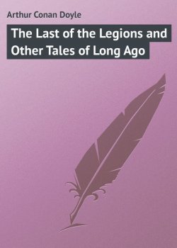 Книга "The Last of the Legions and Other Tales of Long Ago" – Arthur Conan Doyle, Артур Конан Дойл