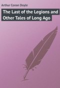 The Last of the Legions and Other Tales of Long Ago (Arthur Conan Doyle, Дойл Артур)