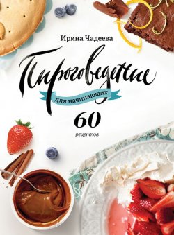 Книга "Пироговедение для начинающих. 60 рецептов" – Ирина Чадеева, 2015