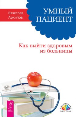 Книга "Умный пациент. Как выйти здоровым из больницы" {Библиотека здоровья (Весь)} – Вячеслав Архипов, 2014