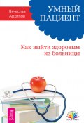 Книга "Умный пациент. Как выйти здоровым из больницы" (Вячеслав Архипов, 2014)
