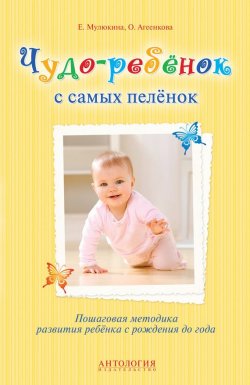 Книга "Чудо-ребёнок с самых пелёнок. Пошаговая методика развития ребёнка с рождения до года" – Елена Мулюкина, 2014