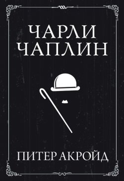 Книга "Чарли Чаплин" – Питер Акройд, 2014