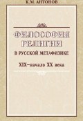 Философия религии в русской метафизике XIX – начала XX века (К. М. Антонов, Константин Антонов, 2008)