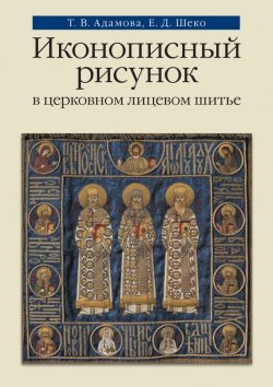 Книга "Иконописный рисунок в церковном лицевом шитье" – Е. Д. Шеко, 2014