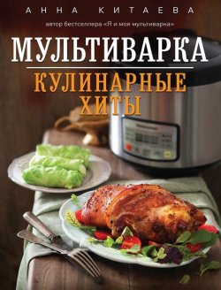 Книга "Мультиварка. Кулинарные хиты" {Кулинария. Авторская кухня} – Анна Китаева, 2015