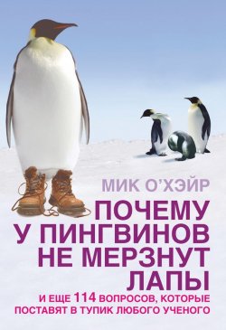 Книга "Почему у пингвинов не мерзнут лапы? И еще 114 вопросов, которые поставят в тупик любого ученого" – Мик О'Хэйр, 2006