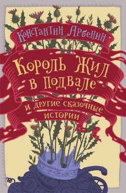 Книга "Король жил в подвале и другие сказочные истории" – Константин Арбенин, 2014