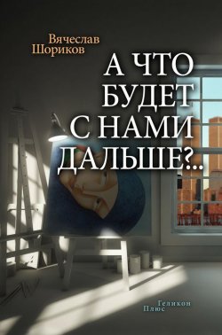 Книга "А что будет с нами дальше?.. (сборник)" – Вячеслав Шориков, 2014