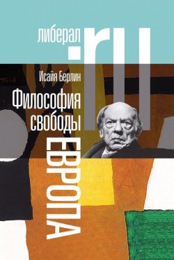 Книга "Философия свободы. Европа" {Liberal.ru} – Исайя Берлин, 1996