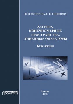 Книга "Алгебра. Конечномерные пространства. Линейные операторы" – Ю. В. Кочетова, 2013