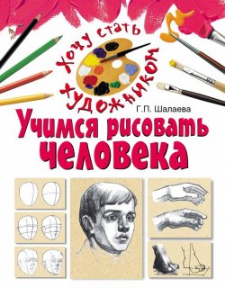Книга "Учимся рисовать человека" {Хочу стать художником} – Г. П. Шалаева, 2010