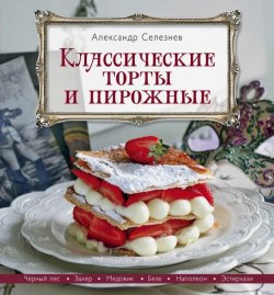 Книга "Классические торты и пирожные" – Александр Селезнев, 2015