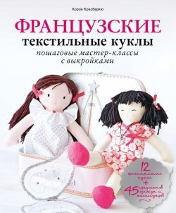 Книга "Французские текстильные куклы. Пошаговые мастер-классы с выкройками" – Корин Красберкю, 2013