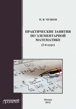 Книга "Практические занятия по элементарной математике (2-й курс)" – П. В. Чулков, 2012