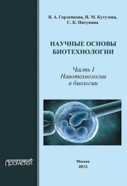 Книга "Научные основы биотехнологии. Часть I. Нанотехнологии в биологии" – В. А. Горленко, 2013