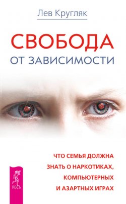 Книга "Свобода от зависимости. Что семья должна знать о наркотиках, компьютерных и азартных играх" – Лев Кругляк, 2014