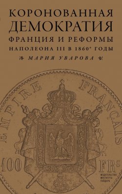 Книга "Коронованная демократия. Франция и реформы Наполеона III в 1860‑е гг." – Мария Уварова, 2014