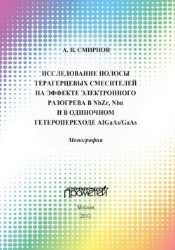 Книга "Исследование полосы преобразования терагерцовых смесителей на эффекте электронного разогрева в NbZr, NbN и в одиночном гетеропереходе AlGaAs/GaAs" – А. В. Смирнов, 2013