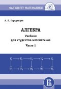 Алгебра. Учебник для студентов-математиков. Часть 1 (А. Л. Городенцев, 2014)