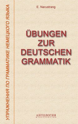 Книга "Übungen zur deutschen Grammatik = Упражнения по грамматике немецкого языка" – Е. В. Нарустранг, 2014