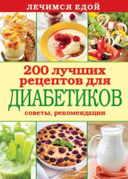 Книга "Лечимся едой. 200 лучших рецептов для диабетиков. Советы, рекомендации" {Лечимся едой} – , 2014