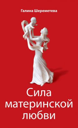 Книга "Сила материнской любви" – Галина Шереметева, 2010