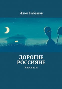 Книга "Дорогие россияне. Рассказы" – Илья Кабанов, 2015