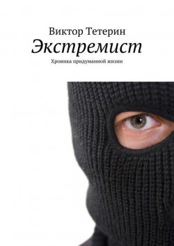 Книга "Экстремист. Хроника придуманной жизни" – Виктор Тетерин