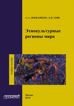 Книга "Этнокультурные регионы мира" – Д. В. Заяц, Александр Лобжанидзе, Дмитрий Заяц, 2013