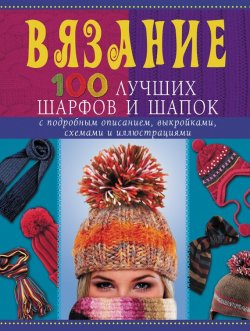 Книга "Вязание. 100 лучших шарфов и шапок" – Анастасия Красичкова, 2011