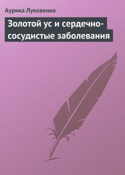 Книга "Золотой ус и сердечно-сосудистые заболевания" – Аурика Луковкина, 2013