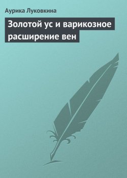 Книга "Золотой ус и варикозное расширение вен" – Аурика Луковкина, 2013