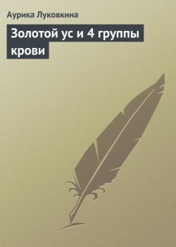 Книга "Золотой ус и 4 группы крови" – Аурика Луковкина, 2013