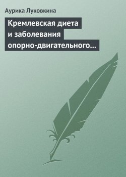 Книга "Кремлевская диета и заболевания опорно-двигательного аппарата" – Аурика Луковкина, 2013