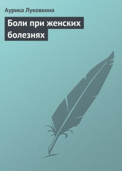 Книга "Боли при женских болезнях" – Аурика Луковкина, 2013