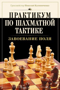 Книга "Практикум по шахматной тактике. Завоевание поля" – Н. М. Калиниченко, 2015