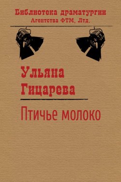 Книга "Птичье молоко" {Библиотека драматургии Агентства ФТМ} – Ульяна Гицарева, 2013