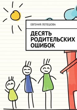Книга "Десять родительских ошибок" – Евгения Лепешова