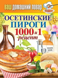 Книга "Осетинские пироги. 1000 и 1 рецепт" {Ваш домашний повар} – , 2015