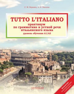 Книга "Tutto l\'italiano. Практикум по грамматике и устной речи итальянского языка" – Анна Павлова, 2014