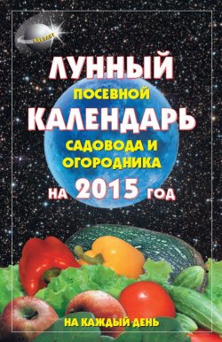 Книга "Лунный посевной календарь садовода и огородника на 2015 год" – А. С. Гаврилова, А. Гаврилова, 2014