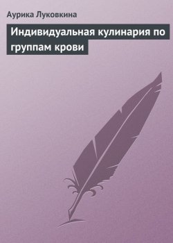 Книга "Индивидуальная кулинария по группам крови" – Аурика Луковкина, 2013