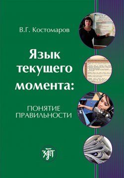 Книга "Язык текущего момента. Понятие правильности" – В. Г. Костомаров, Виталий Костомаров, 2014