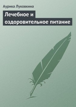 Книга "Лечебное и оздоровительное питание" – Аурика Луковкина, 2013