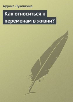 Книга "Как относиться к переменам в жизни?" – Аурика Луковкина, 2013