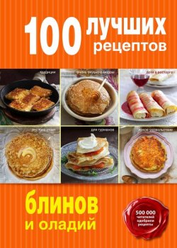 Книга "100 лучших рецептов блинов и оладий" {100 лучших рецептов (Эксмо)} – , 2015
