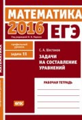 Книга "ЕГЭ 2016. Математика. Задачи на составление уравнений. Задача 11 (профильный уровень). Рабочая тетрадь" (С. А. Шестаков, 2016)