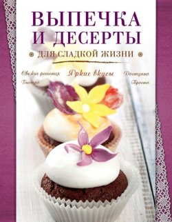 Книга "Выпечка и десерты для сладкой жизни" {Яркие вкусы} – , 2015