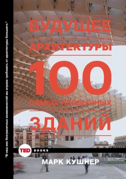Книга "Будущее архитектуры. 100 самых необычных зданий" {TED Books} – Марк Кушнер, 2015